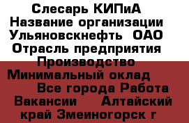 Слесарь КИПиА › Название организации ­ Ульяновскнефть, ОАО › Отрасль предприятия ­ Производство › Минимальный оклад ­ 20 000 - Все города Работа » Вакансии   . Алтайский край,Змеиногорск г.